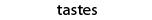tastes